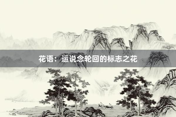 花语：运说念轮回的标志之花
